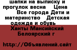 шапки на выписку и прогулок весна  › Цена ­ 500 - Все города Дети и материнство » Детская одежда и обувь   . Ханты-Мансийский,Белоярский г.